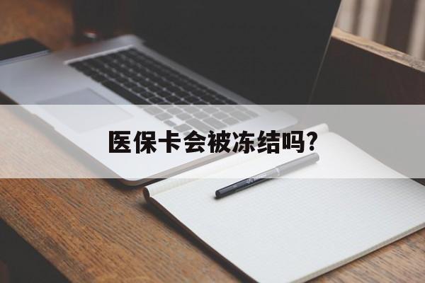 义乌医保卡会被冻结吗?的最新政策(2025年义乌欠银行钱医保卡会被冻结吗分享)