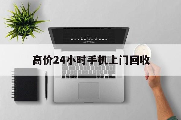 义乌高价24小时手机上门回收的最新政策(2025年义乌高价24小时手机上门回收是真的吗分享)