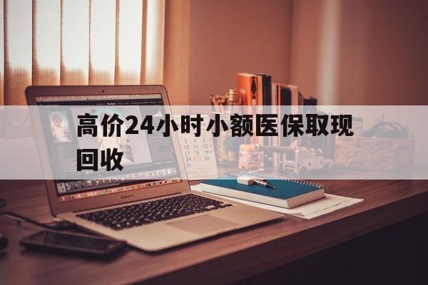 义乌高价24小时小额医保取现回收的最新政策(2025年义乌高价24小时小额医保取现回收是真的吗分享)